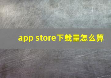 app store下载量怎么算